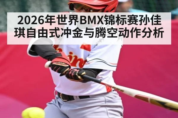 2026年世界BMX锦标赛孙佳琪自由式冲金与腾空动作分析