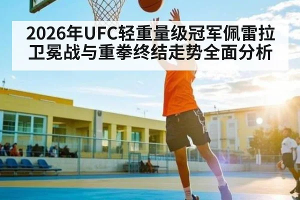 2026年UFC轻重量级冠军佩雷拉卫冕战与重拳终结走势全面分析