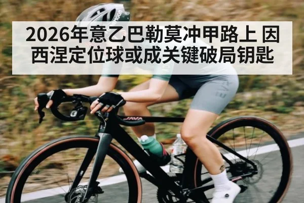 2026年意乙巴勒莫冲甲路上 因西涅定位球或成关键破局钥匙